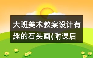大班美術(shù)教案設(shè)計有趣的石頭畫(附課后反思)