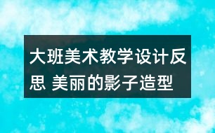 大班美術教學設計反思 美麗的影子造型