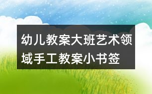 幼兒教案大班藝術領域手工教案小書簽