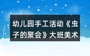 幼兒園手工活動(dòng)《蟲(chóng)子的聚會(huì)》大班美術(shù)教案