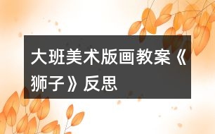 大班美術版畫教案《獅子》反思