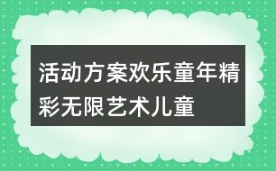 活動(dòng)方案歡樂童年精彩無(wú)限——藝術(shù)兒童節(jié)