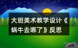 大班美術教學設計《蝸牛去哪了》反思