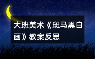 大班美術(shù)《斑馬黑白畫(huà)》教案反思