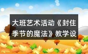 大班藝術(shù)活動《封住季節(jié)的魔法》教學(xué)設(shè)計反思