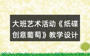 大班藝術活動《紙碟創(chuàng)意葡萄》教學設計反思