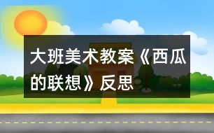 大班美術(shù)教案《西瓜的聯(lián)想》反思