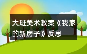 大班美術教案《我家的新房子》反思