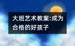 大班藝術教案:成為合格的好孩子