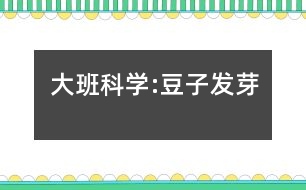 大班科學(xué):豆子發(fā)芽