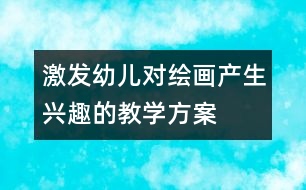 激發(fā)幼兒對(duì)繪畫(huà)產(chǎn)生興趣的教學(xué)方案