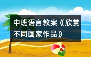 中班語(yǔ)言教案《欣賞不同畫家作品》