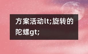 方案活動lt;旋轉(zhuǎn)的陀螺gt;