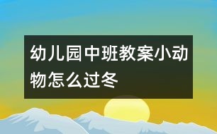 幼兒園中班教案小動(dòng)物怎么過冬