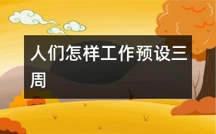 人們?cè)鯓庸ぷ鳎A(yù)設(shè)三周）