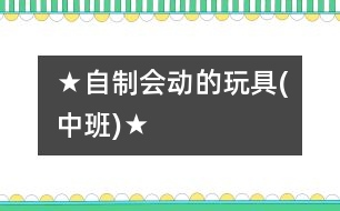 ★自制會(huì)動(dòng)的玩具(中班)★