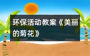 環(huán)?；顒?dòng)教案：《美麗的菊花》