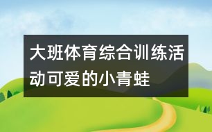 大班體育綜合訓(xùn)練活動(dòng)“可愛(ài)的小青蛙”