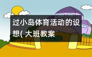 過小島”體育活動的設想( 大班教案）