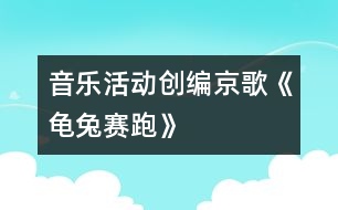 音樂活動(dòng)：創(chuàng)編京歌《龜兔賽跑》