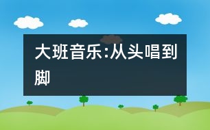 大班音樂:從頭唱到腳