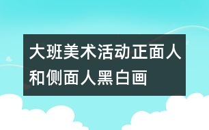 大班美術(shù)活動(dòng)：正面人和側(cè)面人（黑白畫）