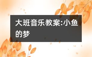 大班音樂(lè)教案:小魚(yú)的夢(mèng)