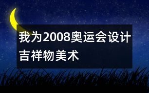 我為2008奧運(yùn)會設(shè)計吉祥物（美術(shù)）