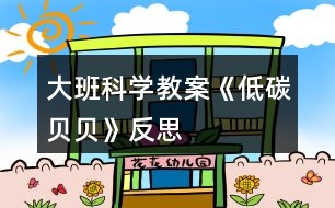 大班科學教案《低碳貝貝》反思