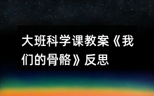 大班科學(xué)課教案《我們的骨骼》反思