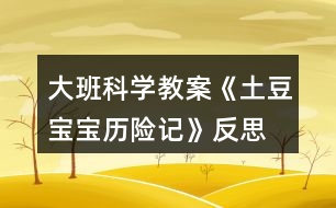 大班科學教案《土豆寶寶歷險記》反思