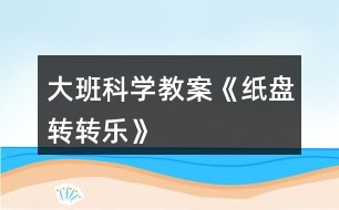 大班科學教案《紙盤轉(zhuǎn)轉(zhuǎn)樂》