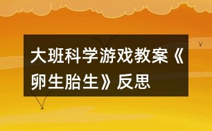 大班科學(xué)游戲教案《卵生、胎生》反思