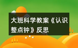 大班科學(xué)教案《認(rèn)識(shí)整點(diǎn)鐘》反思