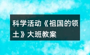 科學活動《祖國的領土》大班教案