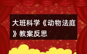 大班科學《動物法庭》教案反思