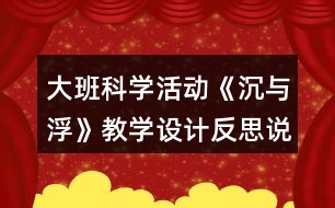 大班科學(xué)活動(dòng)《沉與浮》教學(xué)設(shè)計(jì)反思說(shuō)課稿