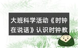 大班科學(xué)活動(dòng)《時(shí)鐘在說(shuō)話》認(rèn)識(shí)時(shí)鐘教案反思