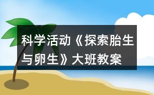 科學(xué)活動(dòng)《探索胎生與卵生》大班教案