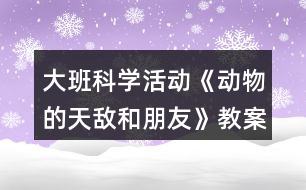 大班科學(xué)活動《動物的天敵和朋友》教案大全反思