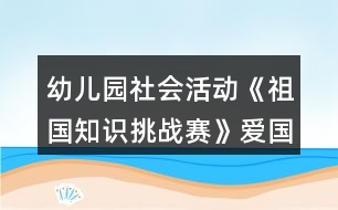 幼兒園社會活動(dòng)《祖國知識挑戰(zhàn)賽》愛國主題科學(xué)教案