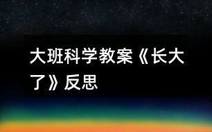 大班科學(xué)教案《長大了》反思