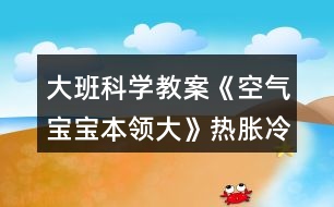 大班科學教案《空氣寶寶本領(lǐng)大》熱脹冷縮