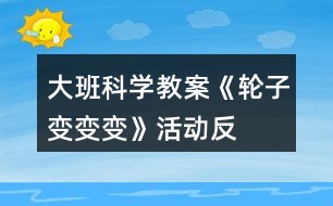 大班科學(xué)教案《輪子變、變、變》活動反思