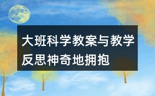 大班科學(xué)教案與教學(xué)反思神奇地擁抱