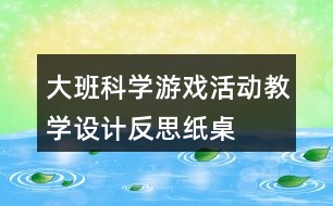 大班科學(xué)游戲活動教學(xué)設(shè)計(jì)反思紙桌