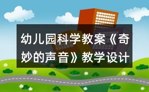 幼兒園科學(xué)教案《奇妙的聲音》教學(xué)設(shè)計與反思