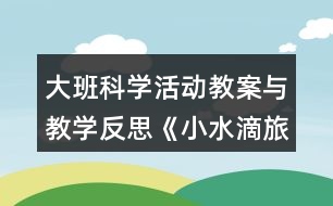 大班科學(xué)活動(dòng)教案與教學(xué)反思《小水滴旅行記》