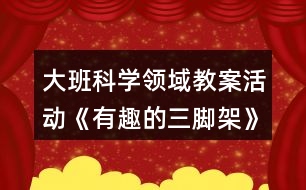 大班科學領域教案活動《有趣的三腳架》