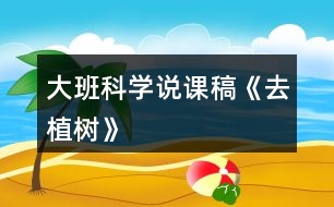 大班科學說課稿《去植樹》